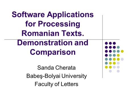 Software Applications for Processing Romanian Texts. Demonstration and Comparison Sanda Cherata Babeş-Bolyai University Faculty of Letters.