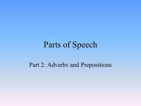 Parts of Speech Part 2: Adverbs and Prepositions.