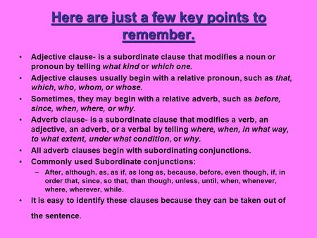 Here are just a few key points to remember. Adjective clause- is a subordinate clause that modifies a noun or pronoun by telling what kind or which one.