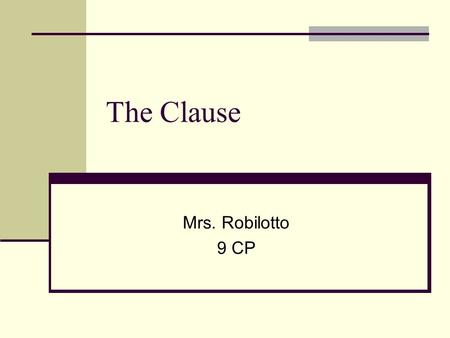 The Clause Mrs. Robilotto 9 CP. Definition THE CLAUSE A group of related words that is used as part of a sentence Contains a verb and its subject Can.