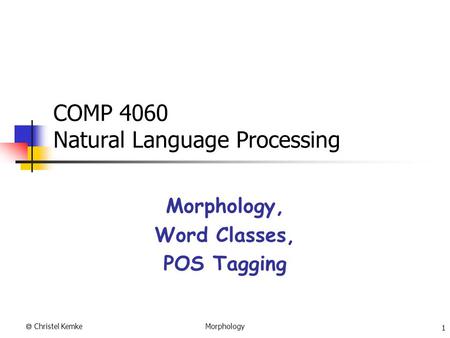  Christel Kemke 1 Morphology COMP 4060 Natural Language Processing Morphology, Word Classes, POS Tagging.