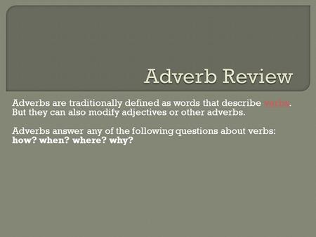 Adverbs are traditionally defined as words that describe verbs. But they can also modify adjectives or other adverbs.verbs Adverbs answer any of the following.