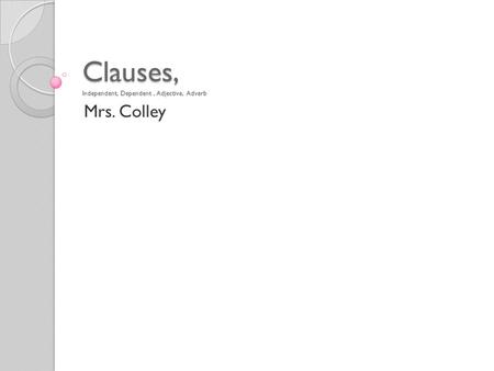 Clauses, Independent, Dependent, Adjective, Adverb Mrs. Colley.