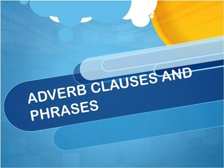 ADVERB CLAUSES AND PHRASES. What is An Adverb Clause Adverb clause show a relationship between ideas in two clauses. They begin with subordinators, such.