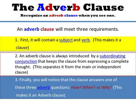 3. Finally, you will notice that the clause answers one of these three adverb questions: How? When? or Why? (Thisadverb makes it an Adverb clause). The.