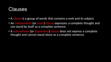 Clauses A clause is a group of words that contains a verb and its subject. An independent (or main) clause expresses a complete thought and can stand by.