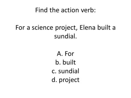 Find the action verb: For a science project, Elena built a sundial. A