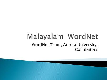 WordNet Team, Amrita University, Coimbatore. Name of the Project: Development of Dravidian WordNet: An Integrated Wordnet for Telugu, Tamil, Kannada and.