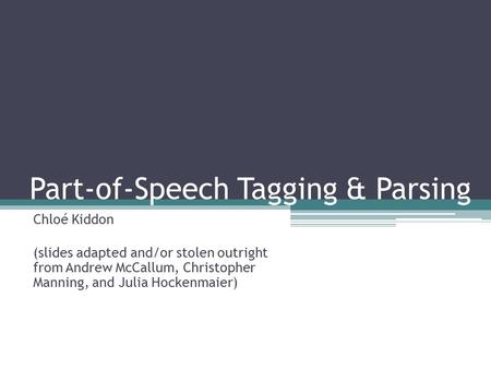 Part-of-Speech Tagging & Parsing Chloé Kiddon (slides adapted and/or stolen outright from Andrew McCallum, Christopher Manning, and Julia Hockenmaier)