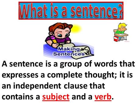 What is a sentence? A sentence is a group of words that expresses a complete thought; it is an independent clause that contains a subject and a verb.