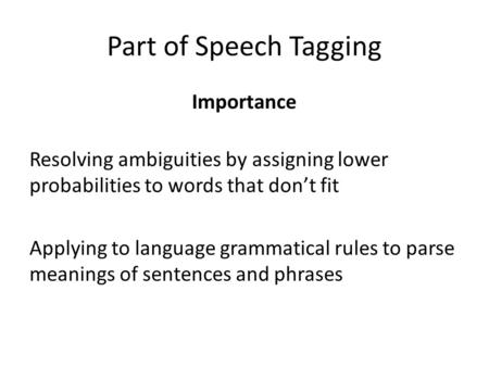 Part of Speech Tagging Importance Resolving ambiguities by assigning lower probabilities to words that don’t fit Applying to language grammatical rules.