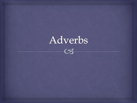   Like adjectives, describe other words or make other words more specific. An Adverb is a word that modifies a verb, an adjective, or another adverb.