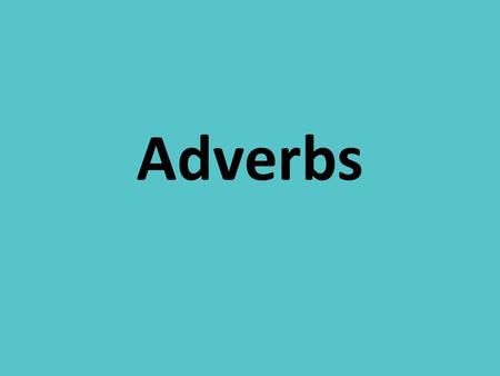 Adverbs. https://www.youtube.com/watch?v=14fXm4FO MPM.
