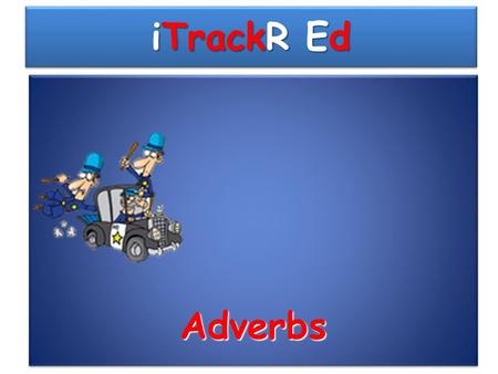 iTrackR Ed AdverbsAdverbs Recall previous knowledge: What is an adverb? a)An adverb describes a verb b)An adverb is a name a place c)An adverb describes.