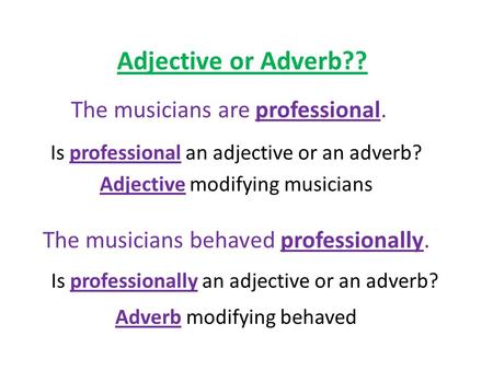 Adjective or Adverb?? The musicians are professional. Is professional an adjective or an adverb? Adjective modifying musicians The musicians behaved professionally.
