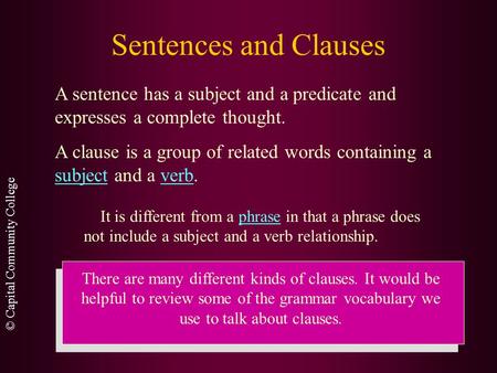 © Capital Community College Sentences and Clauses A sentence has a subject and a predicate and expresses a complete thought. A clause is a group of related.
