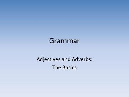 Adjectives and Adverbs: The Basics