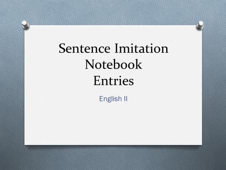 Sentence Imitation Notebook Entries English II. Format for Entries O Format: -Technique: Write definition of term -Example: Copy the example of the term.