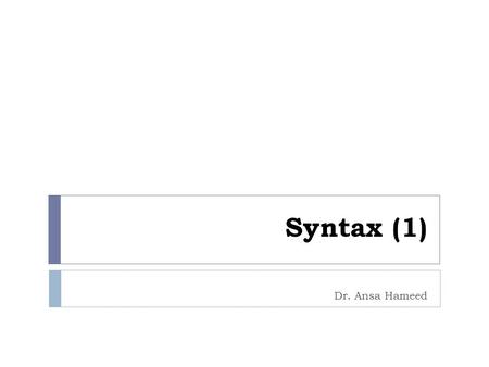 Syntax (1) Dr. Ansa Hameed.