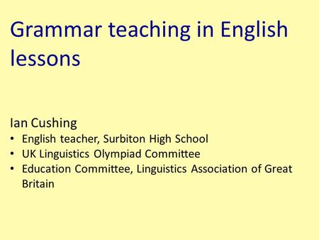 Ian Cushing English teacher, Surbiton High School UK Linguistics Olympiad Committee Education Committee, Linguistics Association of Great Britain Grammar.