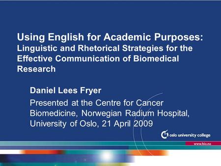 Høgskolen i Oslo Using English for Academic Purposes: Linguistic and Rhetorical Strategies for the Effective Communication of Biomedical Research Daniel.