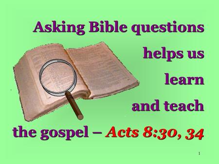 1 Asking Bible questions helps us learn and teach the gospel – Acts 8:30, 34.