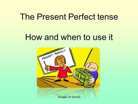 The Present Perfect tense How and when to use it Alnajah JH School.