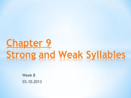 Week 8 03.10.2013. 1.Strong and Weak Syllables a. What do we mean by strong and weak? b.How to identify a weak syllable? 2.The vowel ‘schwa’ a. features.