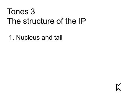 Tones 3 The structure of the IP 1. Nucleus and tail.