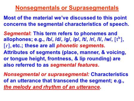 Nonsegmentals or Suprasegmentals Most of the material we’ve discussed to this point concerns the segmental characteristics of speech. Segmental: This.