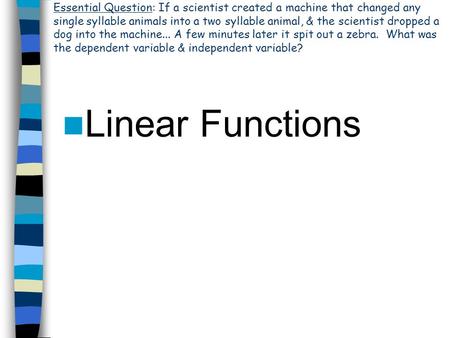 Linear Functions Essential Question: If a scientist created a machine that changed any single syllable animals into a two syllable animal, & the scientist.