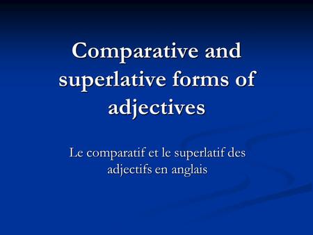 Comparative and superlative forms of adjectives Le comparatif et le superlatif des adjectifs en anglais.