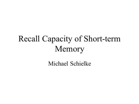 Recall Capacity of Short-term Memory Michael Schielke.