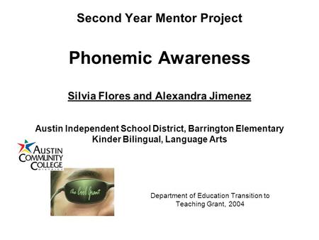 Second Year Mentor Project Phonemic Awareness Silvia Flores and Alexandra Jimenez Austin Independent School District, Barrington Elementary Kinder Bilingual,