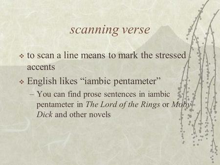 Scanning verse  to scan a line means to mark the stressed accents  English likes “iambic pentameter” –You can find prose sentences in iambic pentameter.