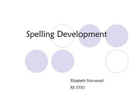 Spelling Development Elizabeth Norwood RE 5730. Stages of Spelling Spelling is developmental, but not all students go through the stages at the same rate.