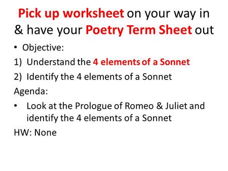 Pick up worksheet on your way in & have your Poetry Term Sheet out Objective: 1)Understand the 4 elements of a Sonnet 2)Identify the 4 elements of a Sonnet.