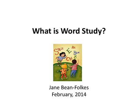 What is Word Study? Jane Bean-Folkes February, 2014.