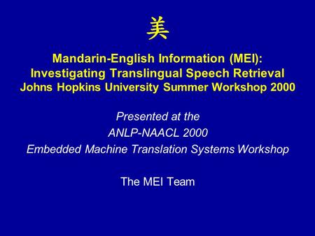 Mandarin-English Information (MEI): Investigating Translingual Speech Retrieval Johns Hopkins University Summer Workshop 2000 Presented at the ANLP-NAACL.