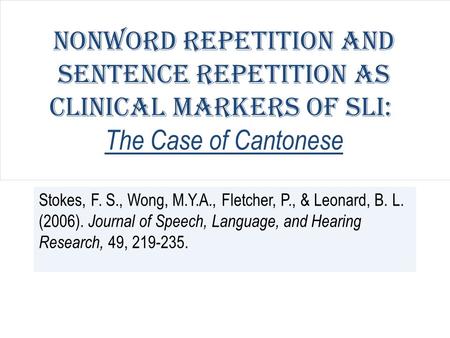 Nonword Repetition and Sentence Repetition as Clinical Markers of SLI: The Case of Cantonese Stokes, F. S., Wong, M.Y.A., Fletcher, P., & Leonard, B. L.