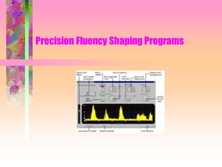 Precision Fluency Shaping Programs. Common Features –Teach skills, all teach easy onset prolongations other skills –Skill progression –May or may not.