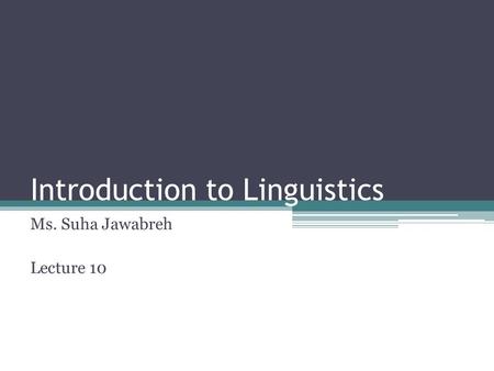 Introduction to Linguistics Ms. Suha Jawabreh Lecture 10.