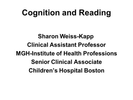 Cognition and Reading Sharon Weiss-Kapp Clinical Assistant Professor MGH-Institute of Health Professions Senior Clinical Associate Children’s Hospital.