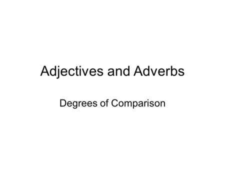 Adjectives and Adverbs Degrees of Comparison. Adjectives and Adverbs Adjectives and adverbs may be used to compare people or things. Special forms of.