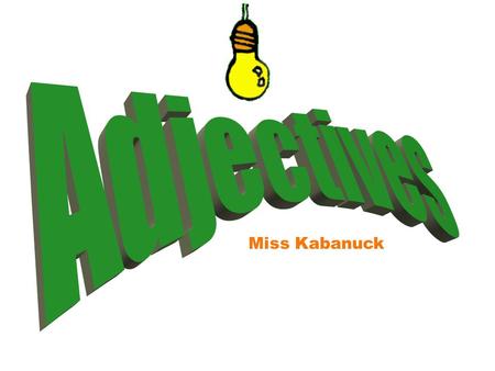 Miss Kabanuck What is an adjective? An adjective describes or modifies a noun by telling 1) what kind, 2) how many, or 3) which one.
