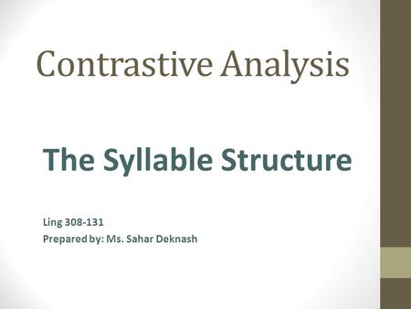 Contrastive Analysis The Syllable Structure Ling 308-131 Prepared by: Ms. Sahar Deknash.