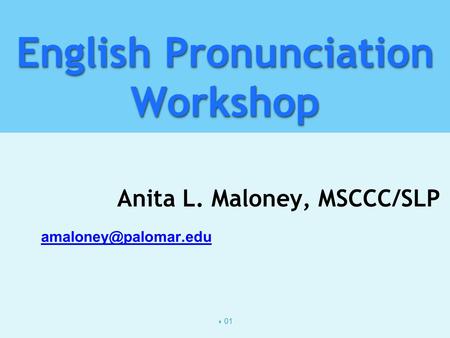  01 English Pronunciation Workshop Anita L. Maloney, MSCCC/SLP