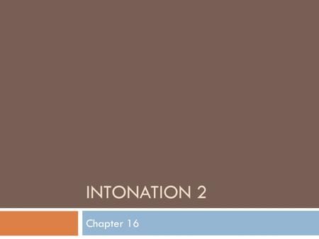 INTONATION 2 Chapter 16. What is an intonation language? It is a language in which substituting one distinctive tone for another on a particular word.