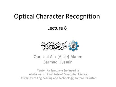 Optical Character Recognition Qurat-ul-Ain (Ainie) Akram Sarmad Hussain Center for language Engineering Al-Khawarizmi Institute of Computer Science University.