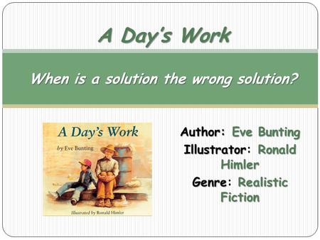 Author: Eve Bunting IllustratorRonald Himler Illustrator: Ronald Himler GenreRealistic Fiction Genre: Realistic Fiction A Day’s Work When is a solution.